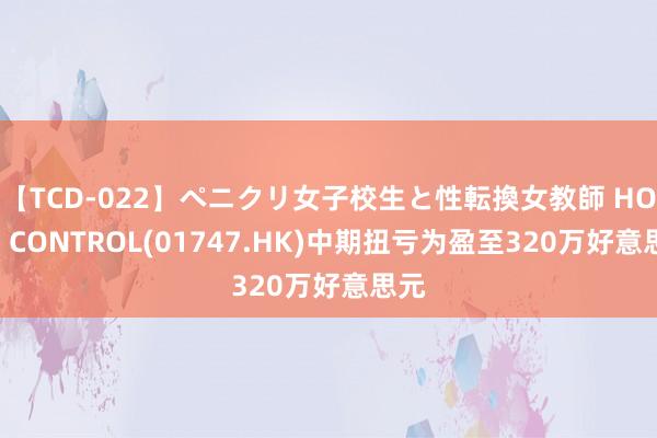 【TCD-022】ペニクリ女子校生と性転換女教師 HOME CONTROL(01747.HK)中期扭亏为盈至320万好意思元