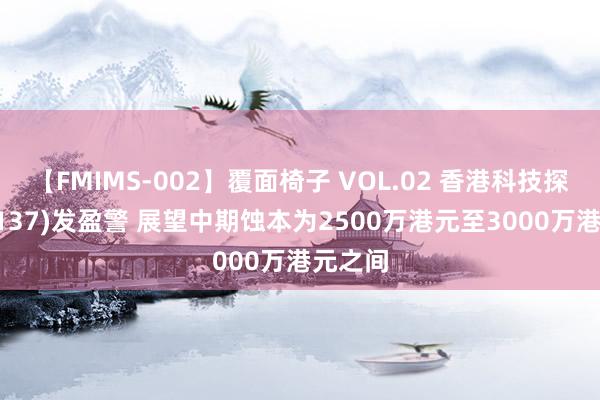 【FMIMS-002】覆面椅子 VOL.02 香港科技探索(01137)发盈警 展望中期蚀本为2500万港元至3000万港元之间