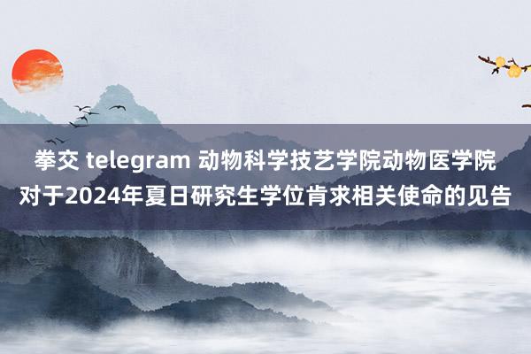 拳交 telegram 动物科学技艺学院动物医学院对于2024年夏日研究生学位肯求相关使命的见告