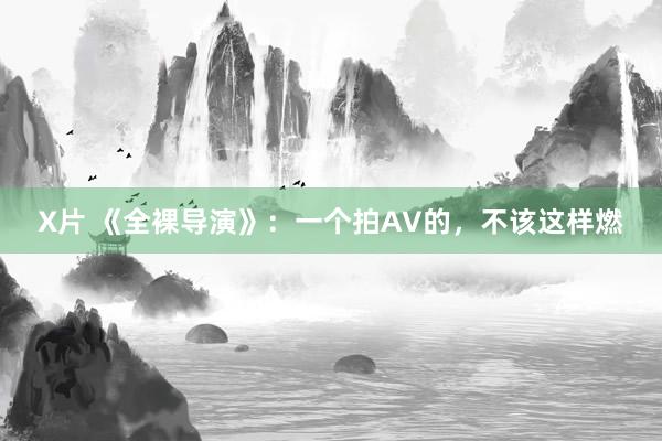 X片 《全裸导演》：一个拍AV的，不该这样燃