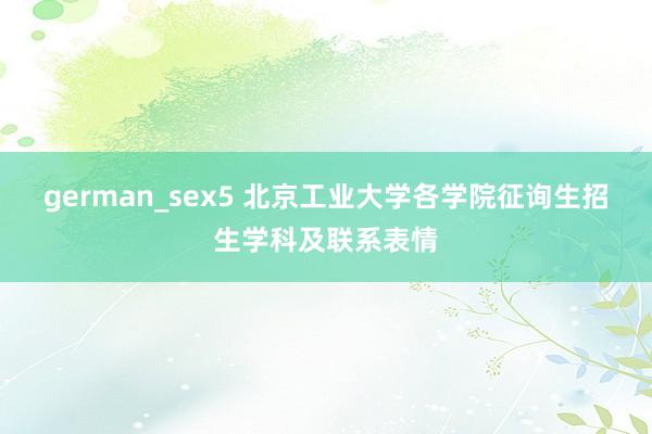 german_sex5 北京工业大学各学院征询生招生学科及联系表情