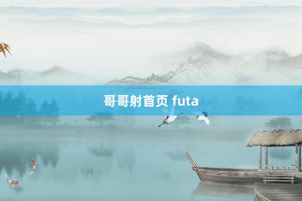 哥哥射首页 futa