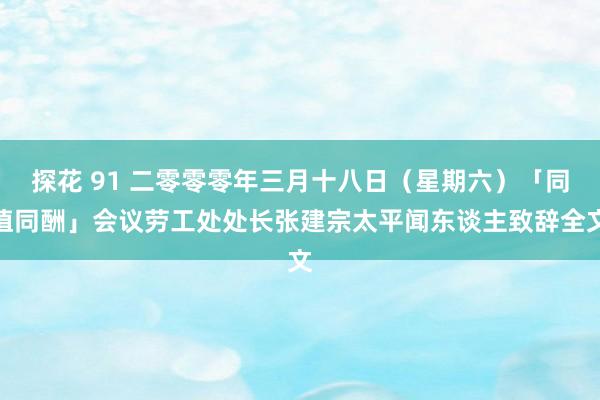 探花 91 二零零零年三月十八日（星期六）「同值同酬」会议劳工处处长张建宗太平闻东谈主致辞全文